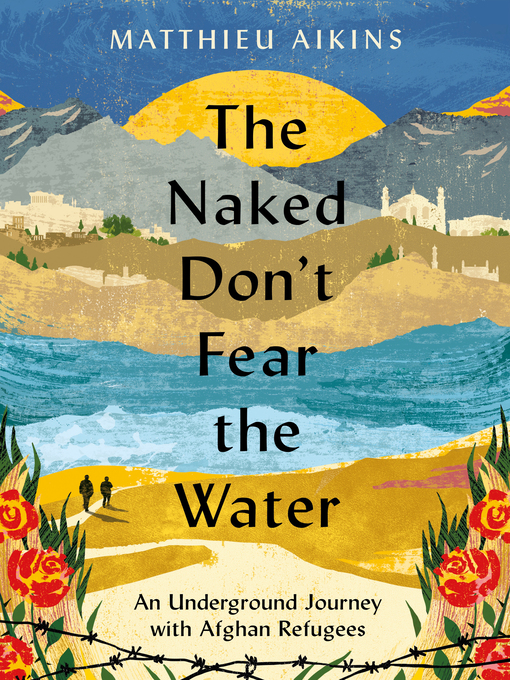 Title details for The Naked Don't Fear the Water by Matthieu Aikins - Wait list